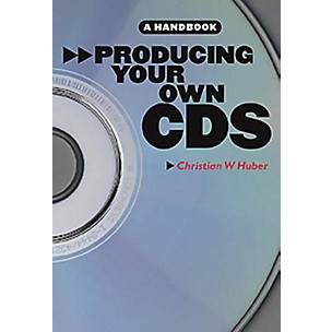 Music Sales Producing Your Own CDs: A Handbook Music Sales America Series Softcover Written by Christian W. Huber