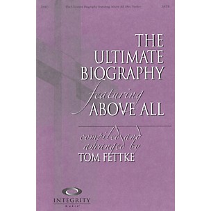 Integrity Music The Ultimate Biography (featuring Above All) SATB Arranged by Tom Fettke